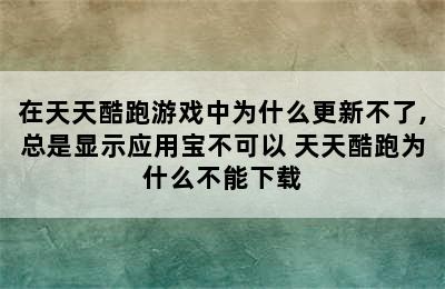 在天天酷跑游戏中为什么更新不了,总是显示应用宝不可以 天天酷跑为什么不能下载